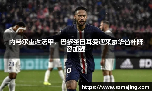 内马尔重返法甲，巴黎圣日耳曼迎来豪华替补阵容加强