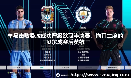 皇马击败曼城成功晋级欧冠半决赛，梅开二度的贝尔成赛后英雄