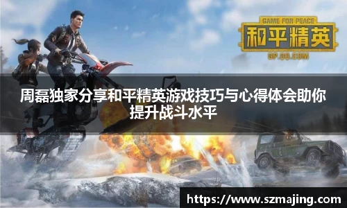 周磊独家分享和平精英游戏技巧与心得体会助你提升战斗水平