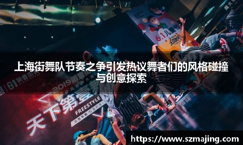 上海街舞队节奏之争引发热议舞者们的风格碰撞与创意探索