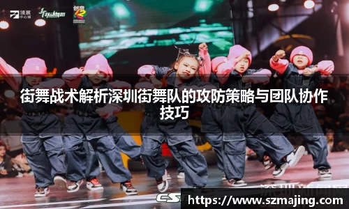街舞战术解析深圳街舞队的攻防策略与团队协作技巧