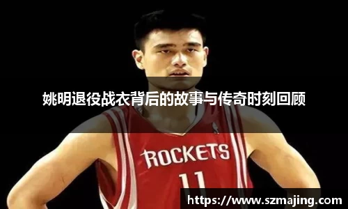 姚明退役战衣背后的故事与传奇时刻回顾