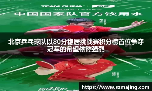 北京乒乓球队以80分稳居挑战赛积分榜首位争夺冠军的希望依然强烈
