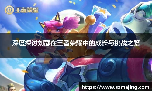 深度探讨刘静在王者荣耀中的成长与挑战之路