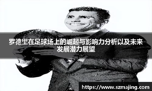 罗德里在足球场上的崛起与影响力分析以及未来发展潜力展望