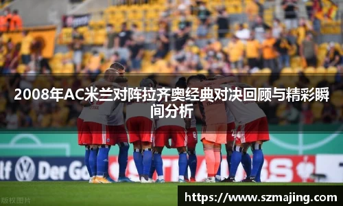 2008年AC米兰对阵拉齐奥经典对决回顾与精彩瞬间分析