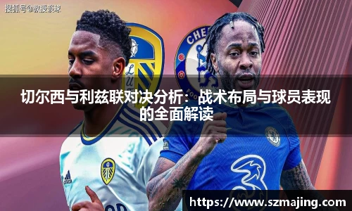 切尔西与利兹联对决分析：战术布局与球员表现的全面解读
