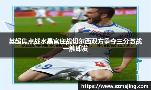 英超焦点战水晶宫迎战切尔西双方争夺三分激战一触即发