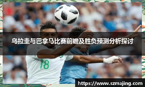 乌拉圭与巴拿马比赛前瞻及胜负预测分析探讨