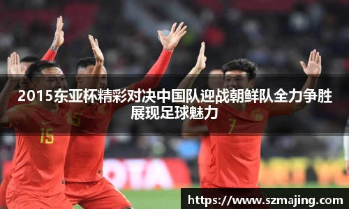 2015东亚杯精彩对决中国队迎战朝鲜队全力争胜展现足球魅力