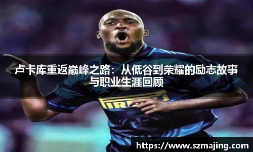 卢卡库重返巅峰之路：从低谷到荣耀的励志故事与职业生涯回顾