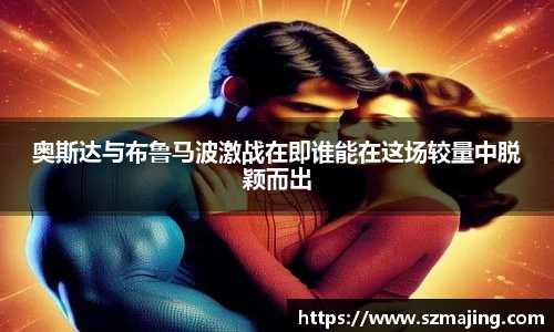 奥斯达与布鲁马波激战在即谁能在这场较量中脱颖而出