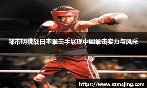 邹市明挑战日本拳击手展现中国拳击实力与风采