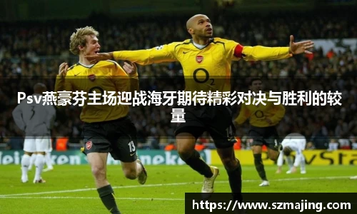 Psv燕豪芬主场迎战海牙期待精彩对决与胜利的较量