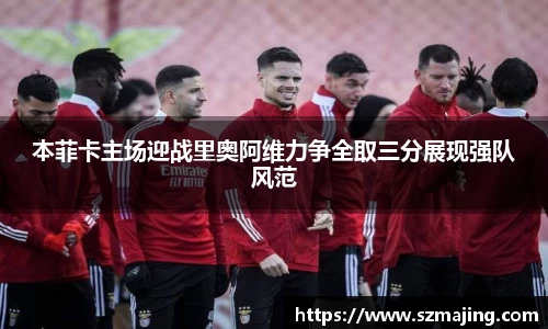 本菲卡主场迎战里奥阿维力争全取三分展现强队风范