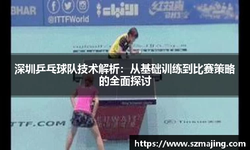 深圳乒乓球队技术解析：从基础训练到比赛策略的全面探讨