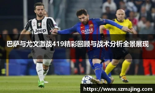 巴萨与尤文激战419精彩回顾与战术分析全景展现